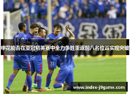 申花能否在亚冠精英赛中全力争胜重返前八名位置实现突破
