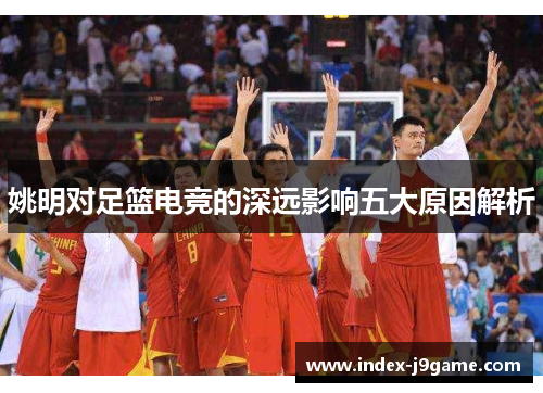 姚明对足篮电竞的深远影响五大原因解析