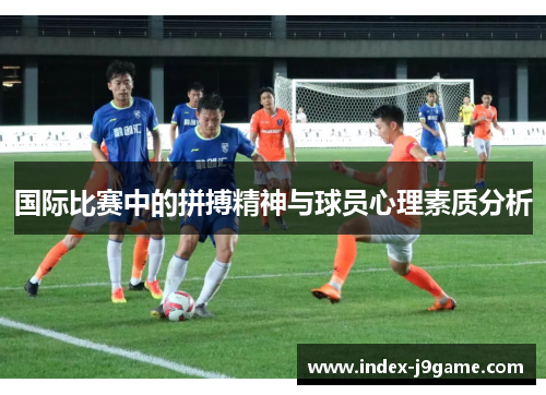 国际比赛中的拼搏精神与球员心理素质分析