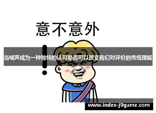 当嘘声成为一种独特的认可是否可以改变我们对评价的传统理解