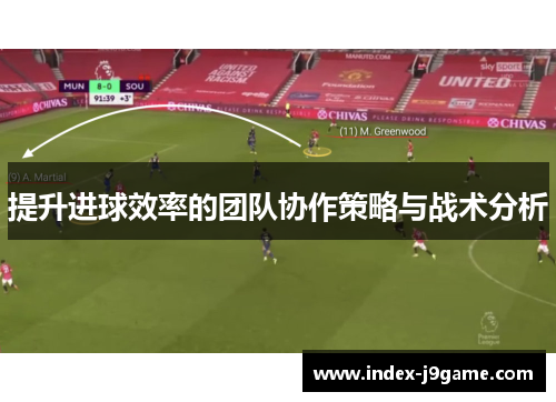 提升进球效率的团队协作策略与战术分析
