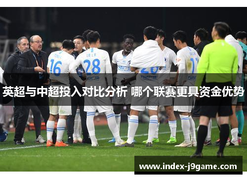英超与中超投入对比分析 哪个联赛更具资金优势