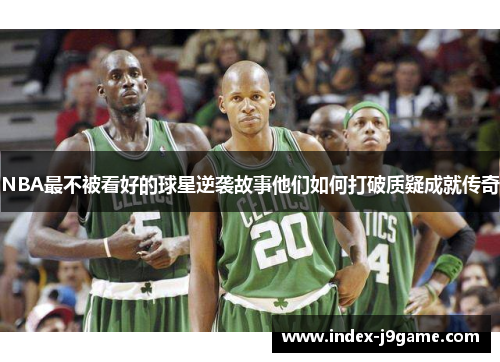 NBA最不被看好的球星逆袭故事他们如何打破质疑成就传奇