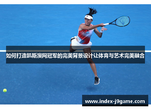 如何打造凯斯澳网冠军的完美背景设计让体育与艺术完美融合