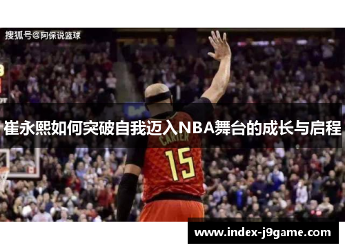 崔永熙如何突破自我迈入NBA舞台的成长与启程