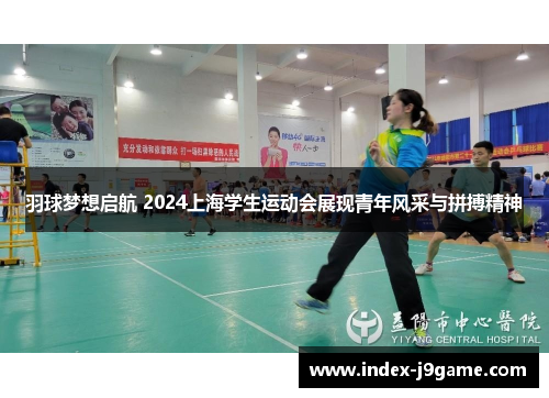 羽球梦想启航 2024上海学生运动会展现青年风采与拼搏精神
