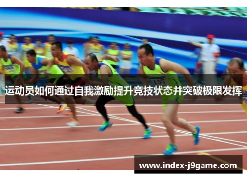 运动员如何通过自我激励提升竞技状态并突破极限发挥