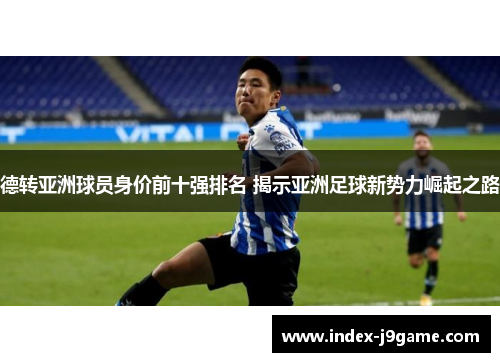 德转亚洲球员身价前十强排名 揭示亚洲足球新势力崛起之路