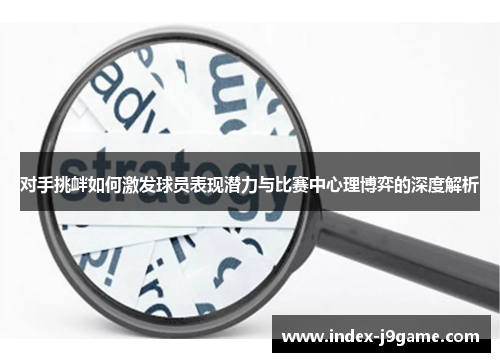 对手挑衅如何激发球员表现潜力与比赛中心理博弈的深度解析