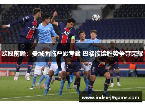欧冠前瞻：曼城面临严峻考验 巴黎欲续胜势争夺荣耀