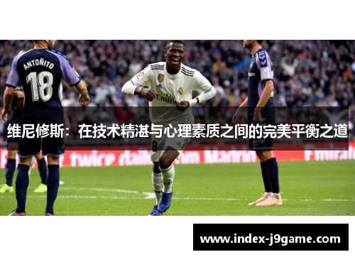 维尼修斯：在技术精湛与心理素质之间的完美平衡之道