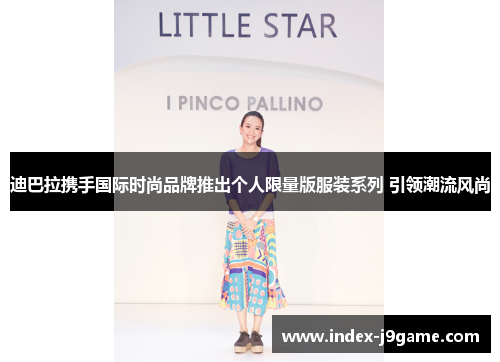 迪巴拉携手国际时尚品牌推出个人限量版服装系列 引领潮流风尚