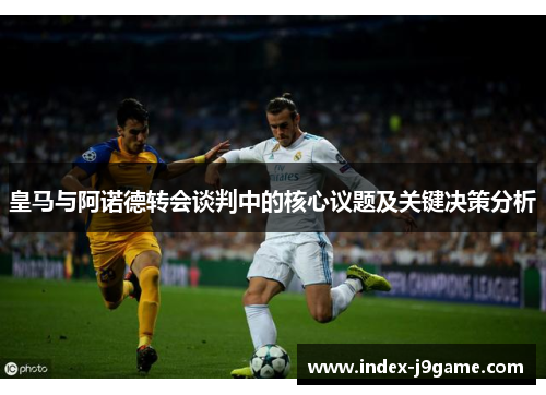 皇马与阿诺德转会谈判中的核心议题及关键决策分析