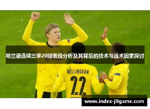 哈兰德连续三季20球表现分析及其背后的技术与战术因素探讨
