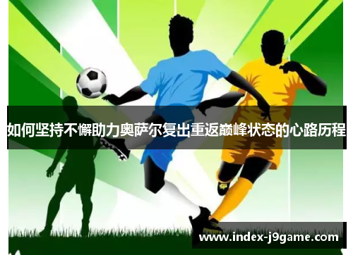 如何坚持不懈助力奥萨尔复出重返巅峰状态的心路历程