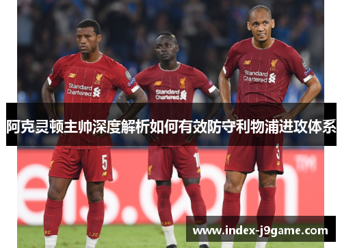 阿克灵顿主帅深度解析如何有效防守利物浦进攻体系