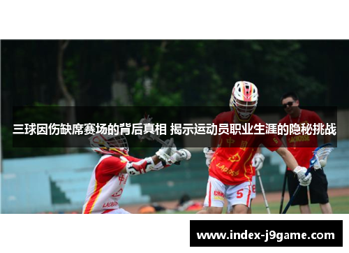 三球因伤缺席赛场的背后真相 揭示运动员职业生涯的隐秘挑战