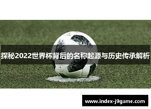 探秘2022世界杯背后的名称起源与历史传承解析