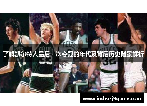 了解凯尔特人最后一次夺冠的年代及背后历史背景解析