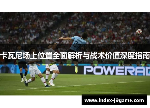 卡瓦尼场上位置全面解析与战术价值深度指南