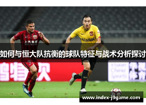 如何与恒大队抗衡的球队特征与战术分析探讨
