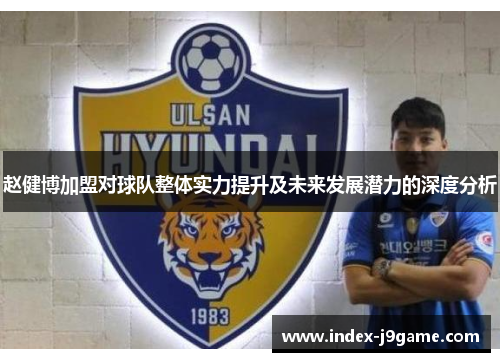 赵健博加盟对球队整体实力提升及未来发展潜力的深度分析
