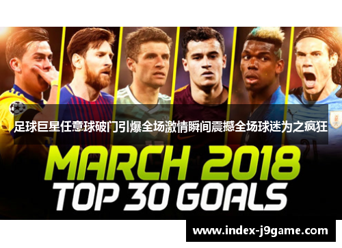 足球巨星任意球破门引爆全场激情瞬间震撼全场球迷为之疯狂