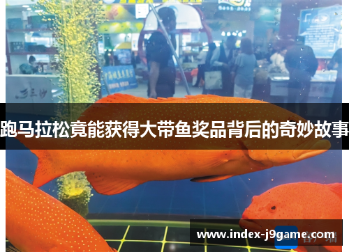 跑马拉松竟能获得大带鱼奖品背后的奇妙故事 跑马拉松竟能获得大带鱼奖品背后的奇妙故事