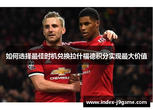 如何选择最佳时机兑换拉什福德积分实现最大价值