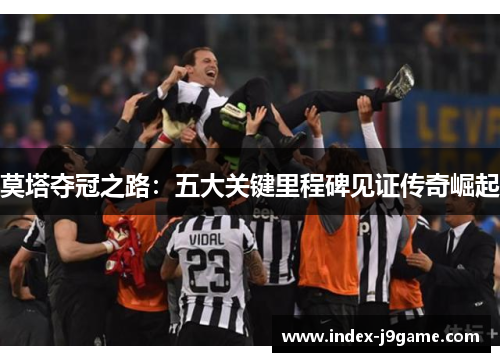 莫塔夺冠之路：五大关键里程碑见证传奇崛起