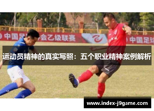 运动员精神的真实写照:五个职业精神案例解析 运动员精神的真实写照:五个职业精神案例解析