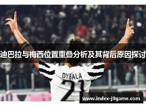 迪巴拉与梅西位置重叠分析及其背后原因探讨