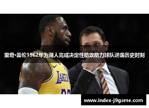 里奇·盖伦1962年为湖人完成决定性助攻助力球队逆袭历史时刻