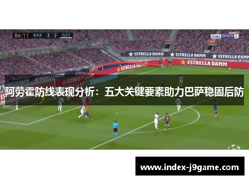 阿劳霍防线表现分析:五大关键要素助力巴萨稳固后防 阿劳霍防线表现分析:五大关键要素助力巴萨稳固后防