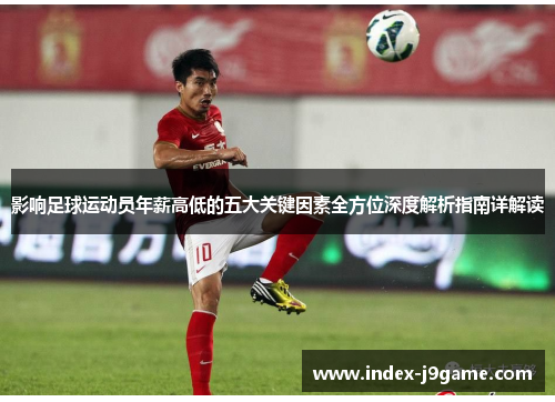 影响足球运动员年薪高低的五大关键因素全方位深度解析指南详解读 影响足球运动员年薪高低的五大关键因素全方位深度解析指南详解读