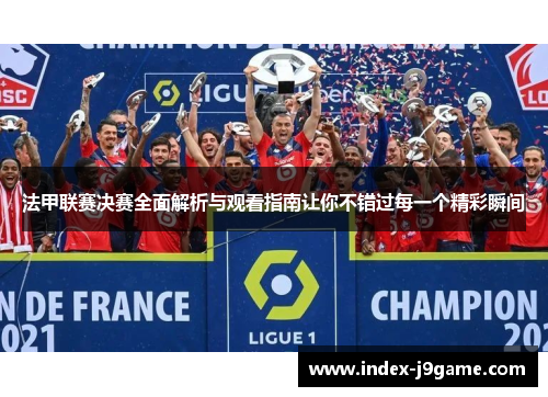 法甲联赛决赛全面解析与观看指南让你不错过每一个精彩瞬间 法甲联赛决赛全面解析与观看指南让你不错过每一个精彩瞬间