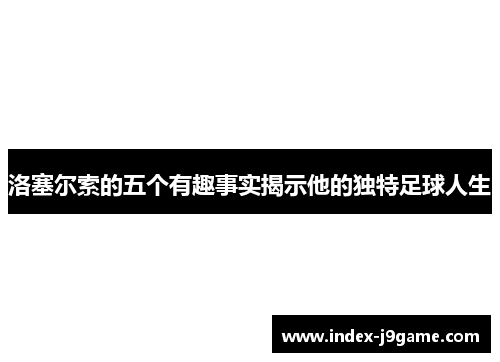 洛塞尔索的五个有趣事实揭示他的独特足球人生 洛塞尔索的五个有趣事实揭示他的独特足球人生