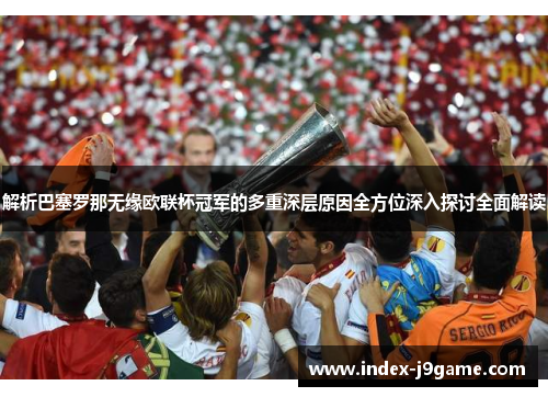 解析巴塞罗那无缘欧联杯冠军的多重深层原因全方位深入探讨全面解读