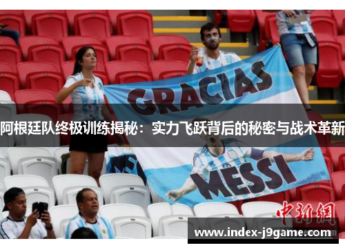 阿根廷队终极训练揭秘:实力飞跃背后的秘密与战术革新 阿根廷队终极训练揭秘:实力飞跃背后的秘密与战术革新