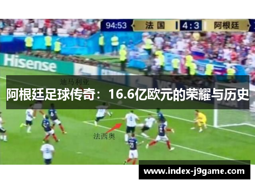 阿根廷足球传奇:16.6亿欧元的荣耀与历史 阿根廷足球传奇:16.6亿欧元的荣耀与历史
