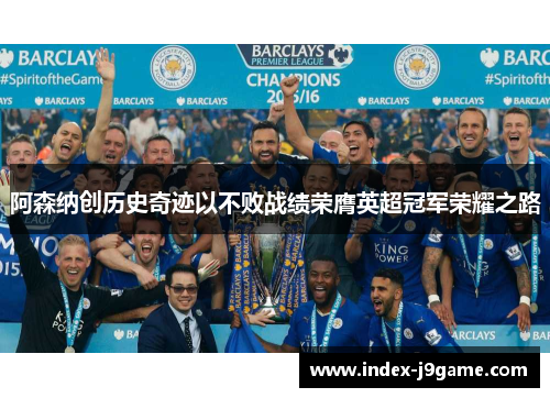 阿森纳创历史奇迹以不败战绩荣膺英超冠军荣耀之路 阿森纳创历史奇迹以不败战绩荣膺英超冠军荣耀之路