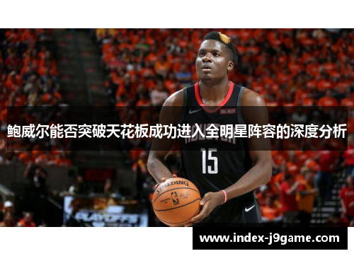 鲍威尔能否突破天花板成功进入全明星阵容的深度分析