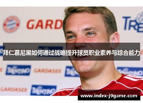 拜仁慕尼黑如何通过战略提升球员职业素养与综合能力