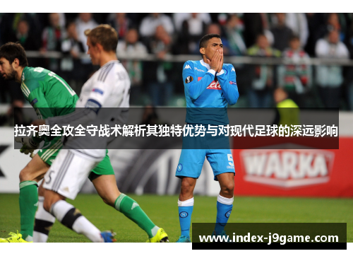 拉齐奥全攻全守战术解析其独特优势与对现代足球的深远影响