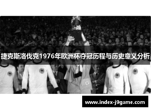 捷克斯洛伐克1976年欧洲杯夺冠历程与历史意义分析