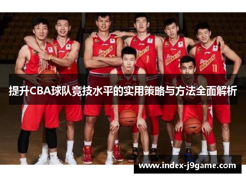 提升CBA球队竞技水平的实用策略与方法全面解析