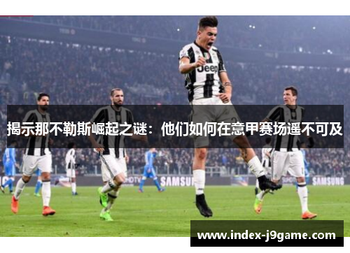 揭示那不勒斯崛起之谜：他们如何在意甲赛场遥不可及