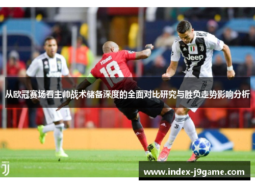 从欧冠赛场看主帅战术储备深度的全面对比研究与胜负走势影响分析