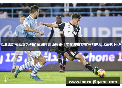 以B席对阵尤文为例的美洲杯赛场稳定性变化深度观察与球队战术表现分析