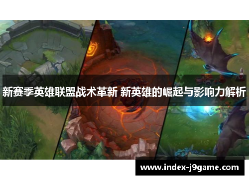 新赛季英雄联盟战术革新 新英雄的崛起与影响力解析